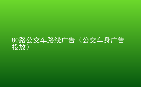  80路公交車路線廣告（公交車身廣告投放）