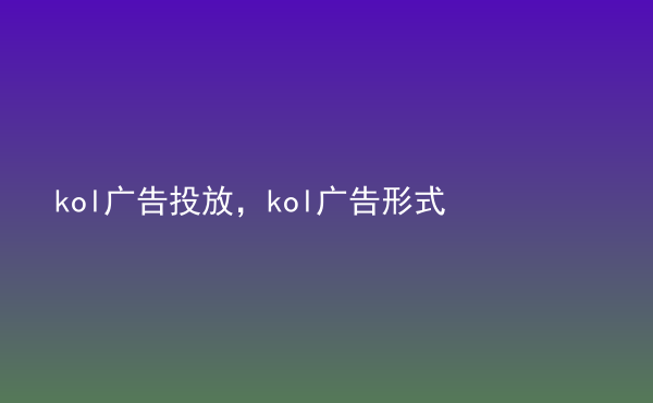  kol廣告投放，kol廣告形式