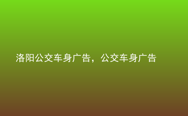  洛陽公交車身廣告，公交車身廣告