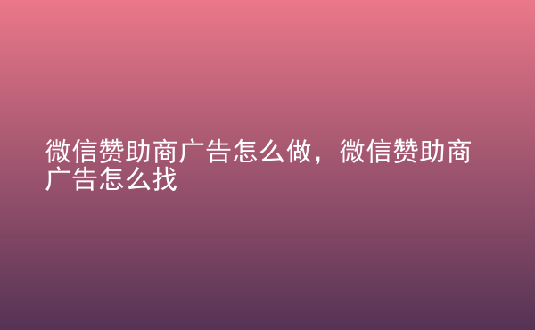  微信贊助商廣告怎么做，微信贊助商廣告怎么找