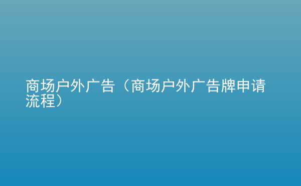  商場戶外廣告（商場戶外廣告牌申請流程）