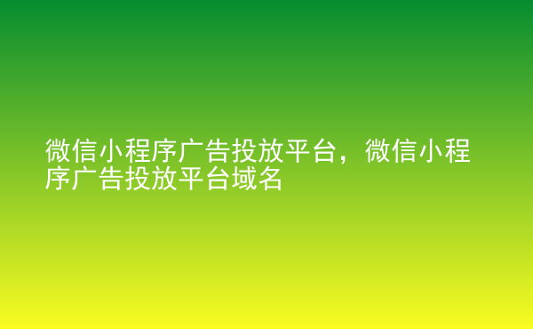  微信小程序廣告投放平臺，微信小程序廣告投放平臺域名