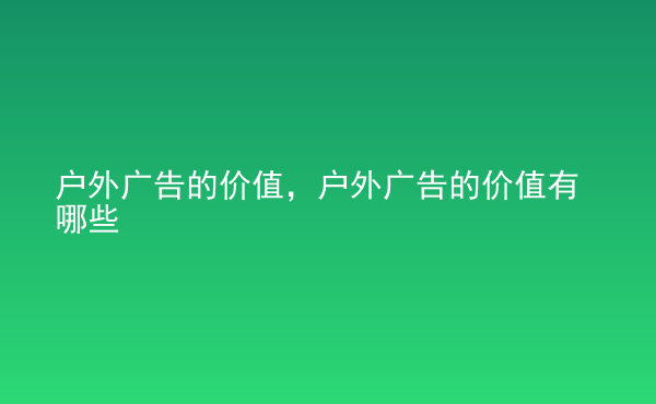  戶外廣告的價值，戶外廣告的價值有哪些