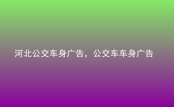  河北公交車身廣告，公交車車身廣告