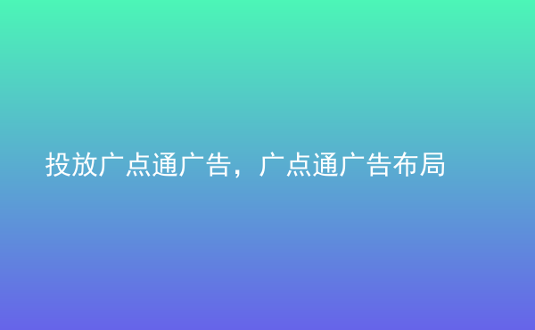  投放廣點(diǎn)通廣告，廣點(diǎn)通廣告布局