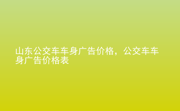  山東公交車車身廣告價格，公交車車身廣告價格表