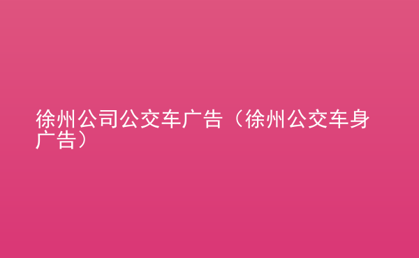  徐州公司公交車廣告（徐州公交車身廣告）