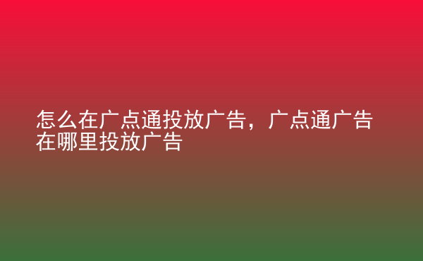  怎么在廣點(diǎn)通投放廣告，廣點(diǎn)通廣告在哪里投放廣告