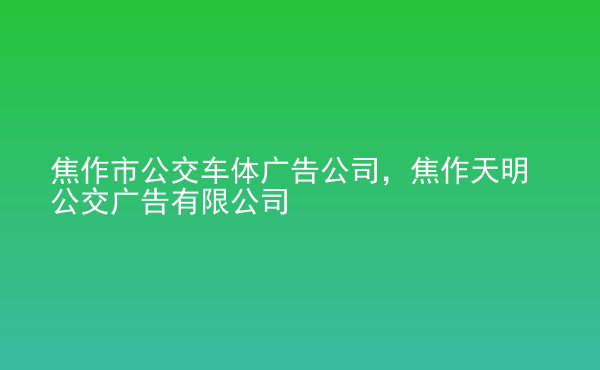  焦作市公交車體廣告公司，焦作天明公交廣告有限公司