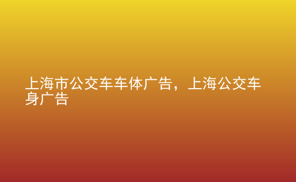  上海市公交車車體廣告，上海公交車身廣告