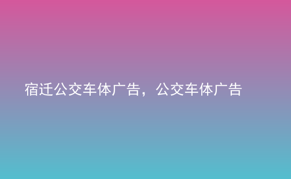  宿遷公交車體廣告，公交車體廣告