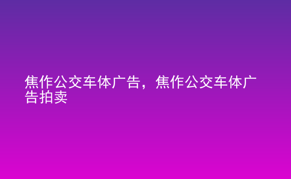  焦作公交車體廣告，焦作公交車體廣告拍賣