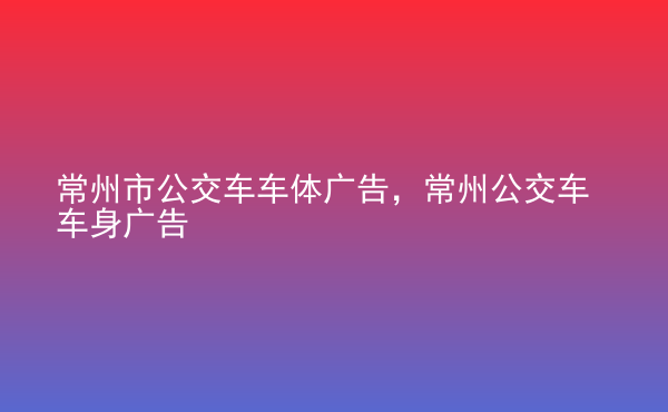  常州市公交車(chē)車(chē)體廣告，常州公交車(chē)車(chē)身廣告