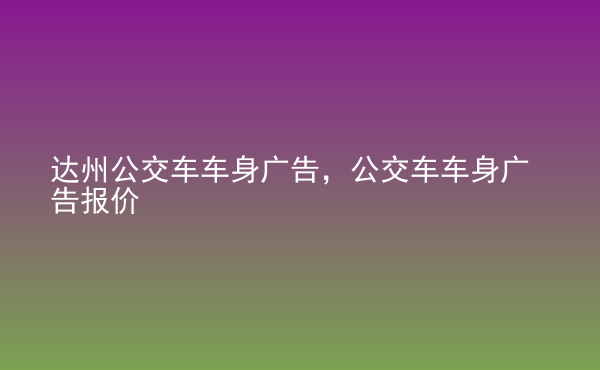  達州公交車車身廣告，公交車車身廣告報價