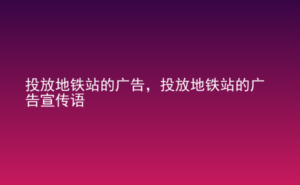  投放地鐵站的廣告，投放地鐵站的廣告宣傳語