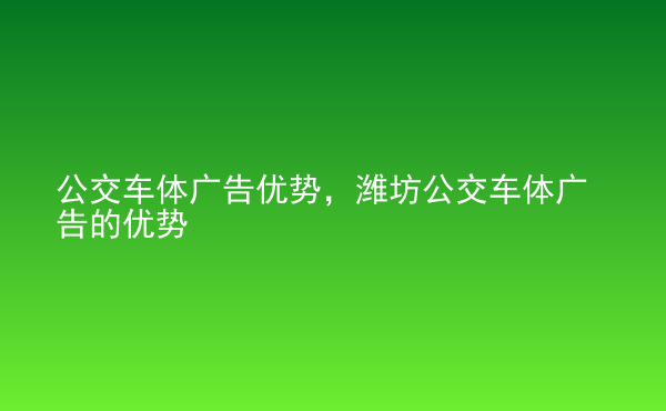  公交車體廣告優(yōu)勢，濰坊公交車體廣告的優(yōu)勢