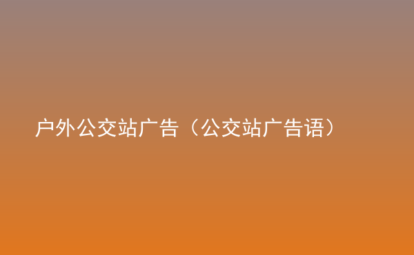  戶外公交站廣告（公交站廣告語）