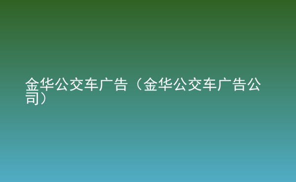  金華公交車廣告（金華公交車廣告公司）