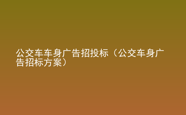  公交車車身廣告招投標(biāo)（公交車身廣告招標(biāo)方案）