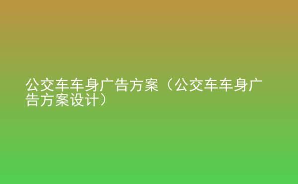  公交車車身廣告方案（公交車車身廣告方案設(shè)計(jì)）