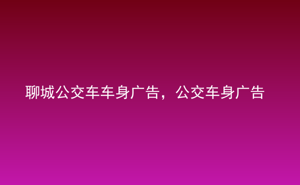  聊城公交車車身廣告，公交車身廣告