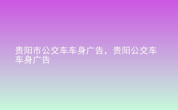  貴陽市公交車車身廣告，貴陽公交車車身廣告