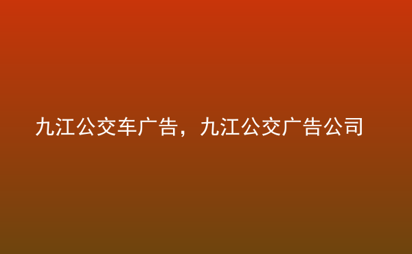  九江公交車廣告，九江公交廣告公司