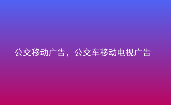  公交移動廣告，公交車移動電視廣告