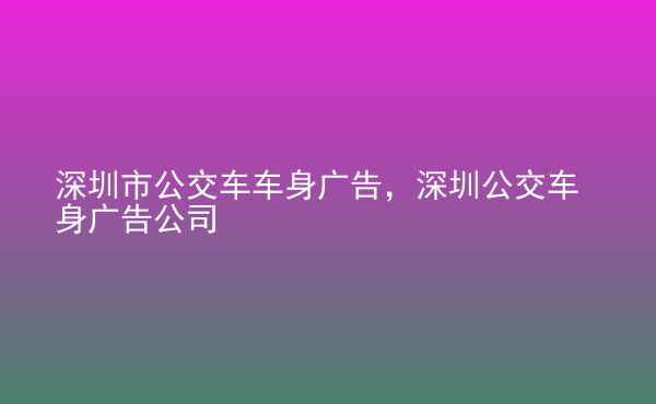  深圳市公交車(chē)車(chē)身廣告，深圳公交車(chē)身廣告公司