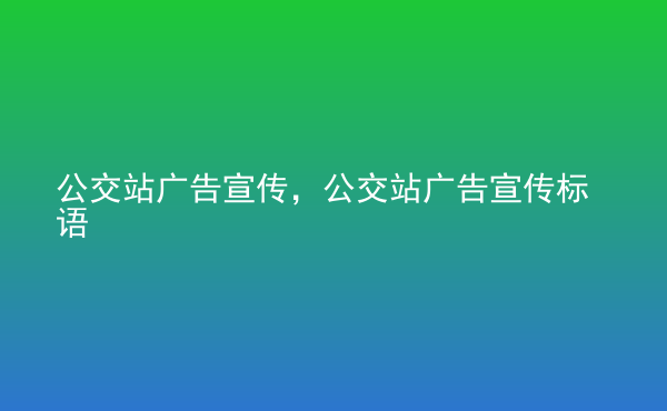  公交站廣告宣傳，公交站廣告宣傳標語