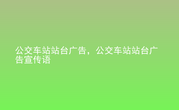  公交車站站臺廣告，公交車站站臺廣告宣傳語