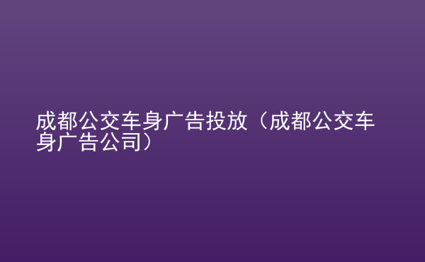  成都公交車身廣告投放（成都公交車身廣告公司）