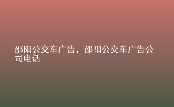  邵陽(yáng)公交車廣告，邵陽(yáng)公交車廣告公司電話