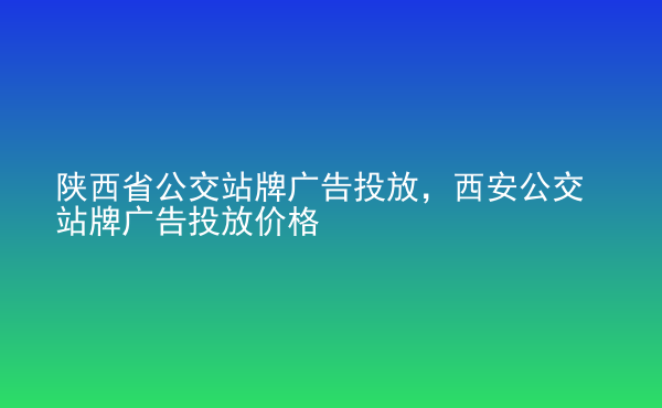  陜西省公交站牌廣告投放，西安公交站牌廣告投放價(jià)格