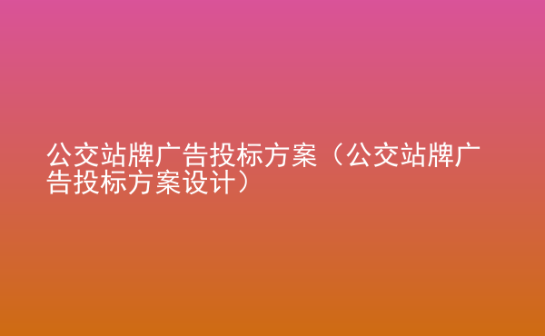  公交站牌廣告投標(biāo)方案（公交站牌廣告投標(biāo)方案設(shè)計(jì)）