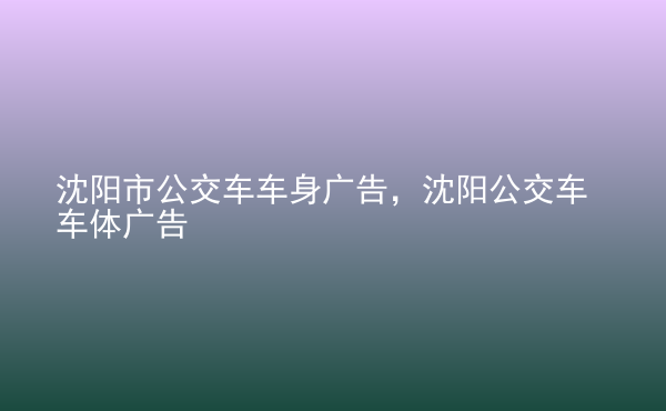  沈陽市公交車車身廣告，沈陽公交車車體廣告