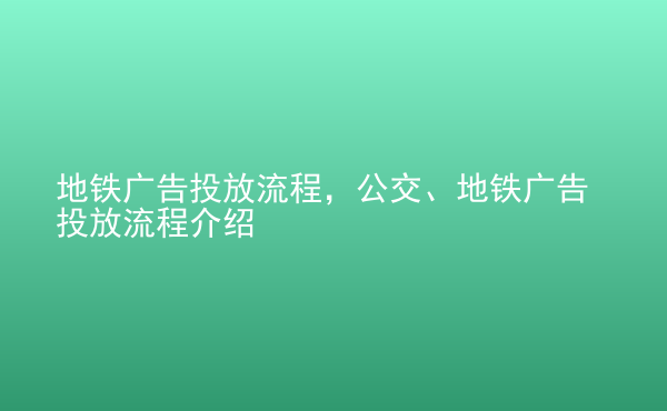  地铁广告投放流程，公交、地铁广告投放流程介绍