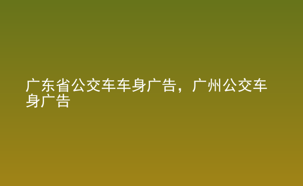  廣東省公交車車身廣告，廣州公交車身廣告