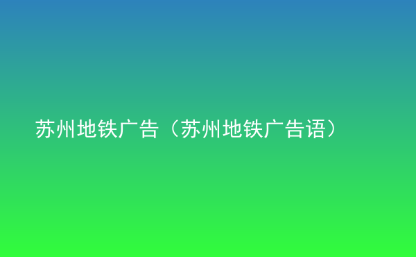  蘇州地鐵廣告（蘇州地鐵廣告語）